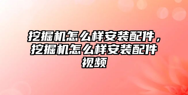挖掘機(jī)怎么樣安裝配件，挖掘機(jī)怎么樣安裝配件視頻