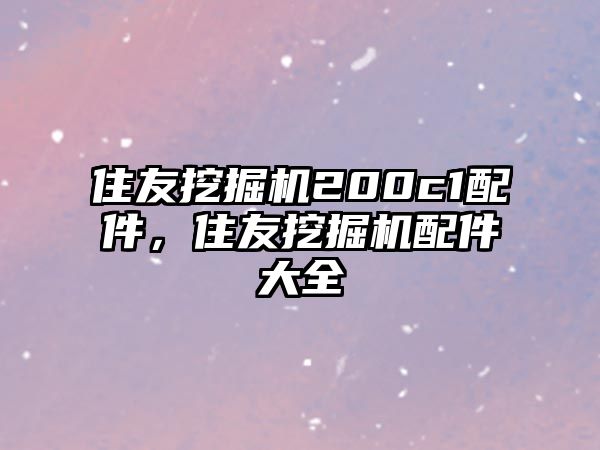 住友挖掘機(jī)200c1配件，住友挖掘機(jī)配件大全