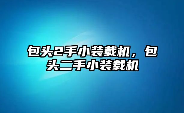包頭2手小裝載機(jī)，包頭二手小裝載機(jī)