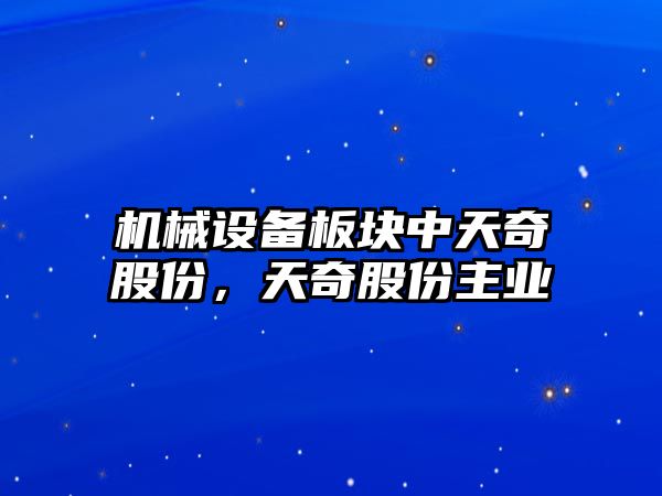 機(jī)械設(shè)備板塊中天奇股份，天奇股份主業(yè)