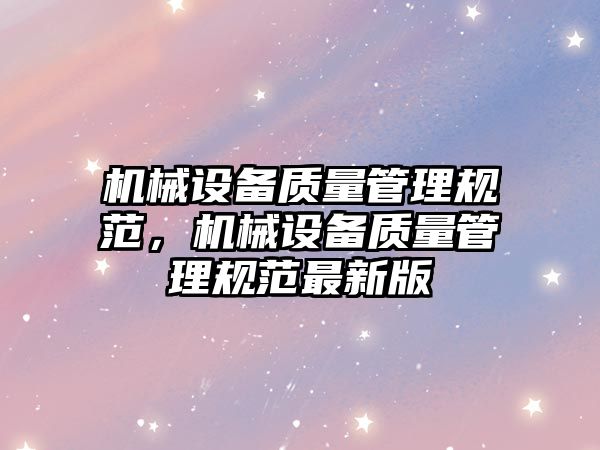 機械設(shè)備質(zhì)量管理規(guī)范，機械設(shè)備質(zhì)量管理規(guī)范最新版