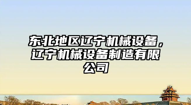 東北地區(qū)遼寧機械設(shè)備，遼寧機械設(shè)備制造有限公司