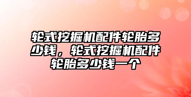 輪式挖掘機(jī)配件輪胎多少錢，輪式挖掘機(jī)配件輪胎多少錢一個