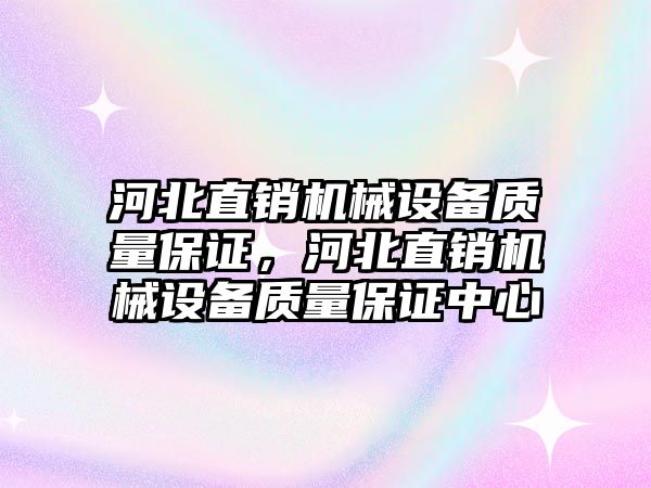 河北直銷機(jī)械設(shè)備質(zhì)量保證，河北直銷機(jī)械設(shè)備質(zhì)量保證中心