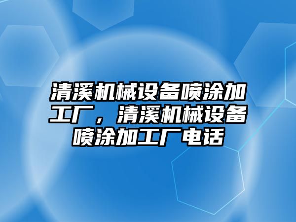 清溪機械設(shè)備噴涂加工廠，清溪機械設(shè)備噴涂加工廠電話