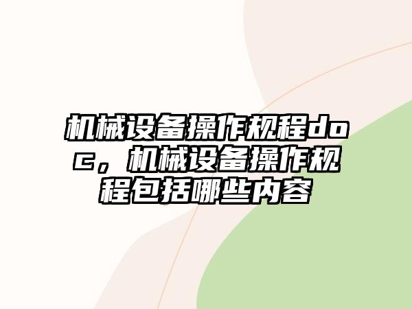 機械設(shè)備操作規(guī)程doc，機械設(shè)備操作規(guī)程包括哪些內(nèi)容