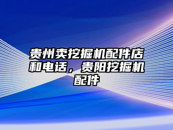 貴州賣挖掘機(jī)配件店和電話，貴陽(yáng)挖掘機(jī)配件