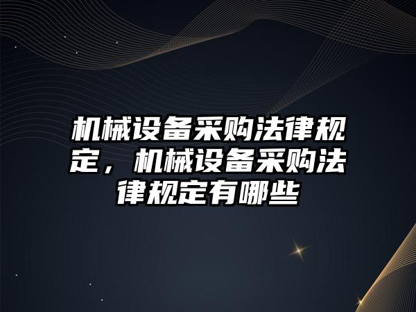 機(jī)械設(shè)備采購(gòu)法律規(guī)定，機(jī)械設(shè)備采購(gòu)法律規(guī)定有哪些