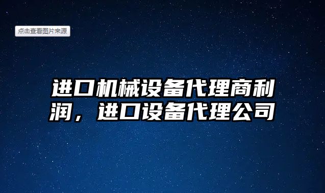進(jìn)口機(jī)械設(shè)備代理商利潤，進(jìn)口設(shè)備代理公司