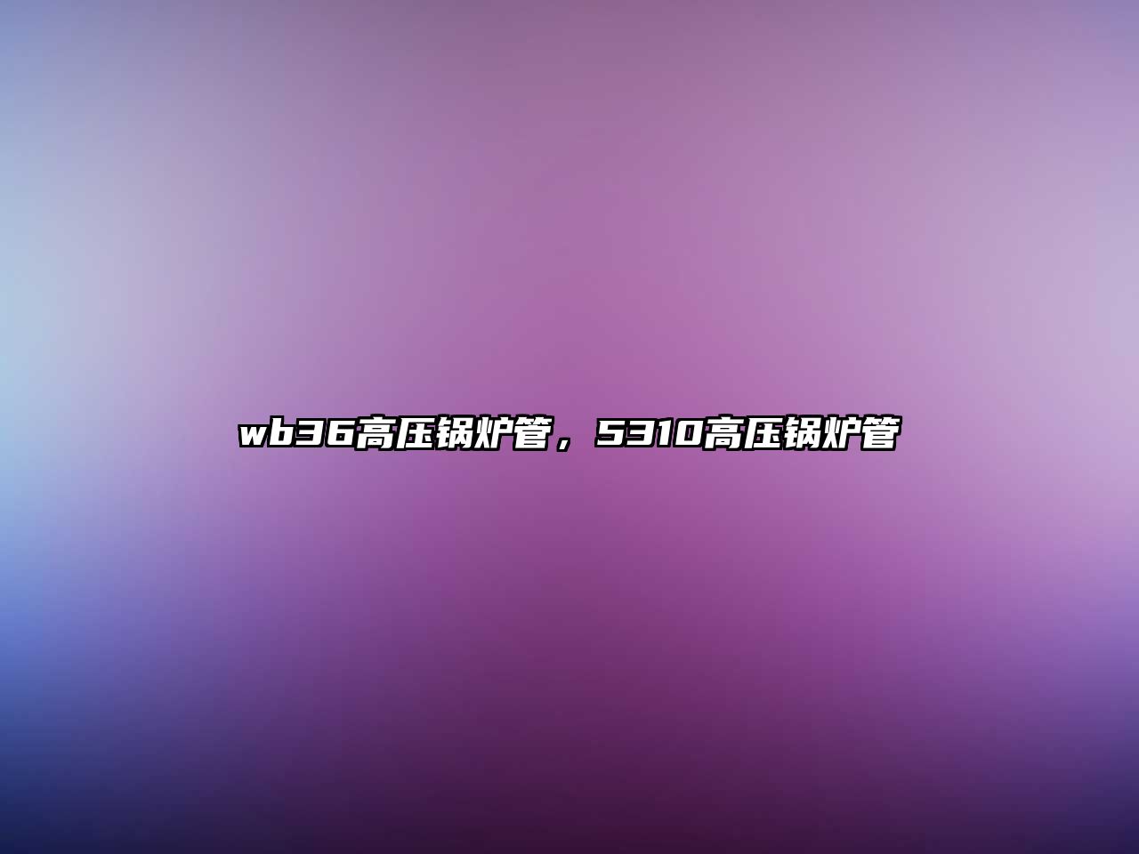 wb36高壓鍋爐管，5310高壓鍋爐管