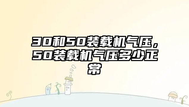 30和50裝載機(jī)氣壓，50裝載機(jī)氣壓多少正常