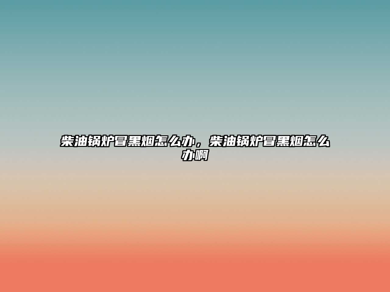 柴油鍋爐冒黑煙怎么辦，柴油鍋爐冒黑煙怎么辦啊