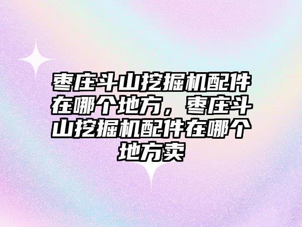 棗莊斗山挖掘機(jī)配件在哪個(gè)地方，棗莊斗山挖掘機(jī)配件在哪個(gè)地方賣