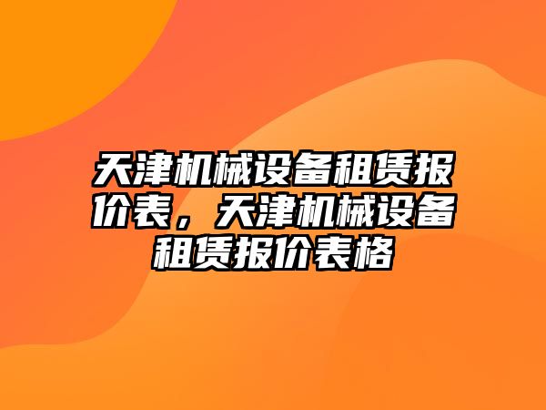 天津機械設(shè)備租賃報價表，天津機械設(shè)備租賃報價表格