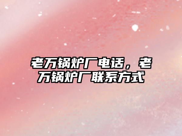 老萬(wàn)鍋爐廠電話(huà)，老萬(wàn)鍋爐廠聯(lián)系方式