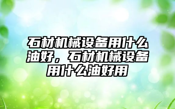 石材機(jī)械設(shè)備用什么油好，石材機(jī)械設(shè)備用什么油好用