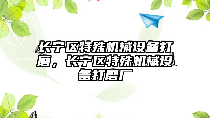 長寧區(qū)特殊機械設(shè)備打磨，長寧區(qū)特殊機械設(shè)備打磨廠