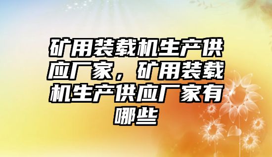 礦用裝載機(jī)生產(chǎn)供應(yīng)廠家，礦用裝載機(jī)生產(chǎn)供應(yīng)廠家有哪些