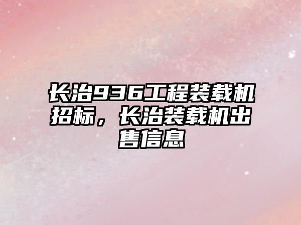 長治936工程裝載機(jī)招標(biāo)，長治裝載機(jī)出售信息