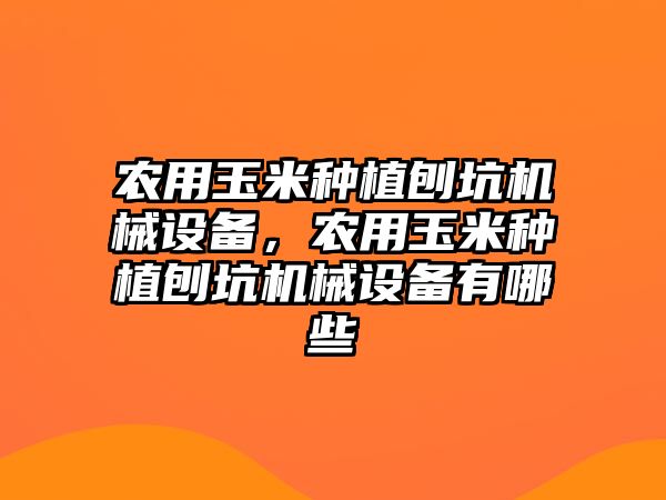 農(nóng)用玉米種植刨坑機(jī)械設(shè)備，農(nóng)用玉米種植刨坑機(jī)械設(shè)備有哪些