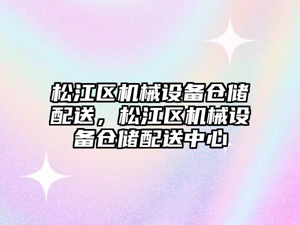 松江區(qū)機械設備倉儲配送，松江區(qū)機械設備倉儲配送中心
