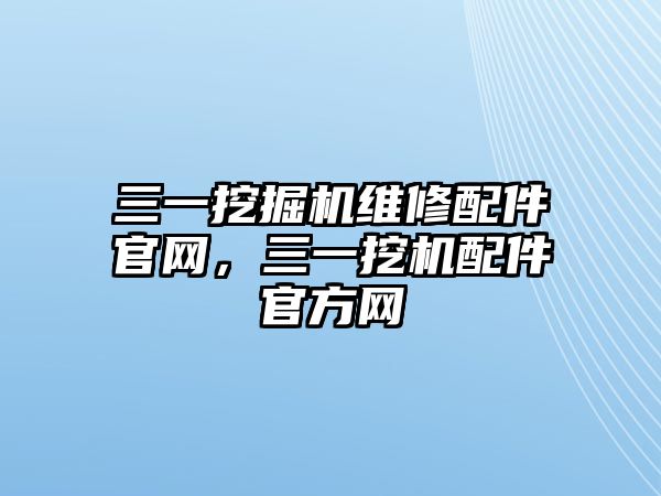 三一挖掘機維修配件官網(wǎng)，三一挖機配件官方網(wǎng)