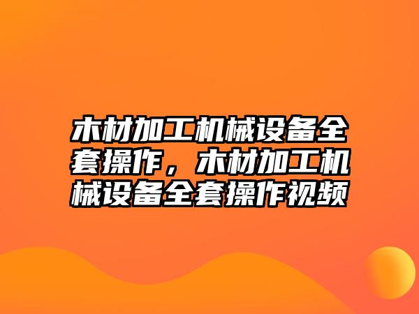木材加工機(jī)械設(shè)備全套操作，木材加工機(jī)械設(shè)備全套操作視頻