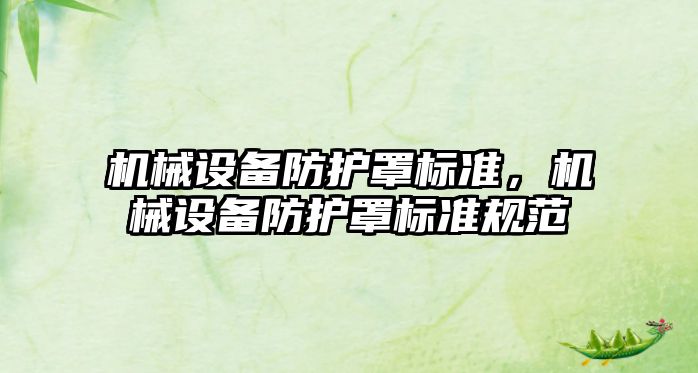 機(jī)械設(shè)備防護(hù)罩標(biāo)準(zhǔn)，機(jī)械設(shè)備防護(hù)罩標(biāo)準(zhǔn)規(guī)范