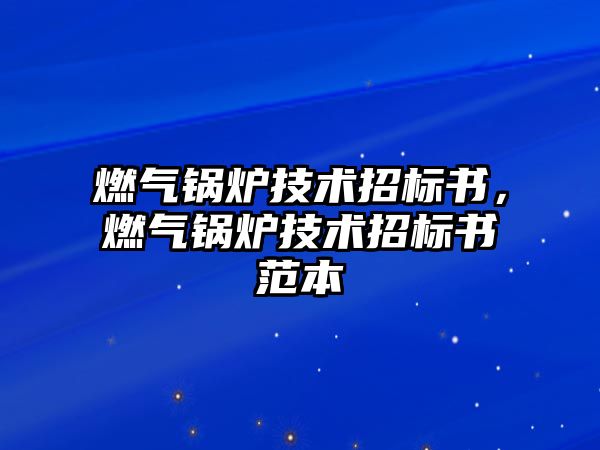 燃?xì)忮仩t技術(shù)招標(biāo)書(shū)，燃?xì)忮仩t技術(shù)招標(biāo)書(shū)范本