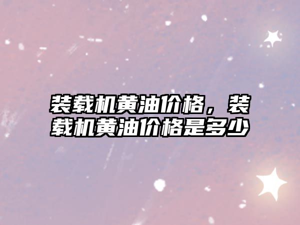 裝載機(jī)黃油價格，裝載機(jī)黃油價格是多少