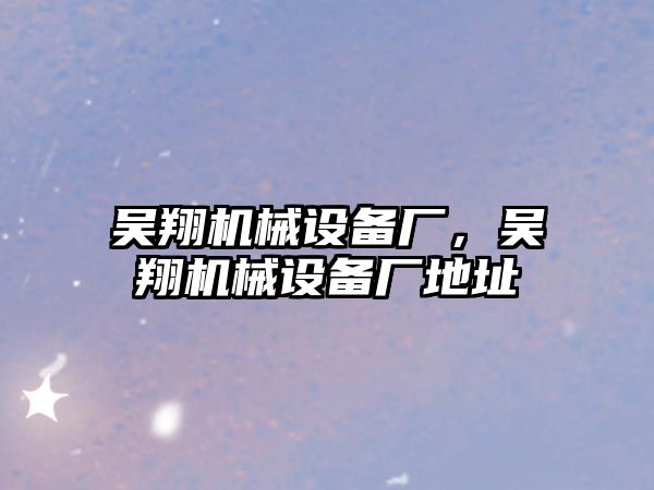吳翔機(jī)械設(shè)備廠，吳翔機(jī)械設(shè)備廠地址