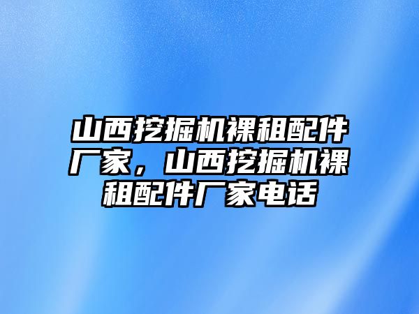 山西挖掘機裸租配件廠家，山西挖掘機裸租配件廠家電話