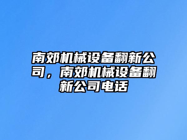 南郊機(jī)械設(shè)備翻新公司，南郊機(jī)械設(shè)備翻新公司電話
