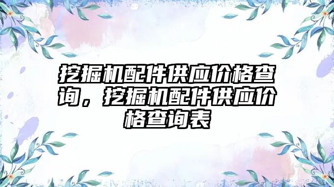 挖掘機(jī)配件供應(yīng)價格查詢，挖掘機(jī)配件供應(yīng)價格查詢表