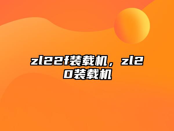 zl22f裝載機，zl20裝載機