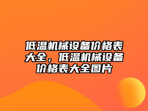 低溫機(jī)械設(shè)備價(jià)格表大全，低溫機(jī)械設(shè)備價(jià)格表大全圖片