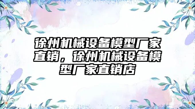 徐州機(jī)械設(shè)備模型廠(chǎng)家直銷(xiāo)，徐州機(jī)械設(shè)備模型廠(chǎng)家直銷(xiāo)店