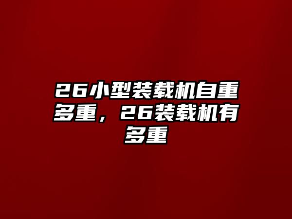 26小型裝載機自重多重，26裝載機有多重