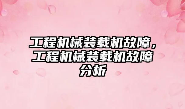 工程機械裝載機故障，工程機械裝載機故障分析