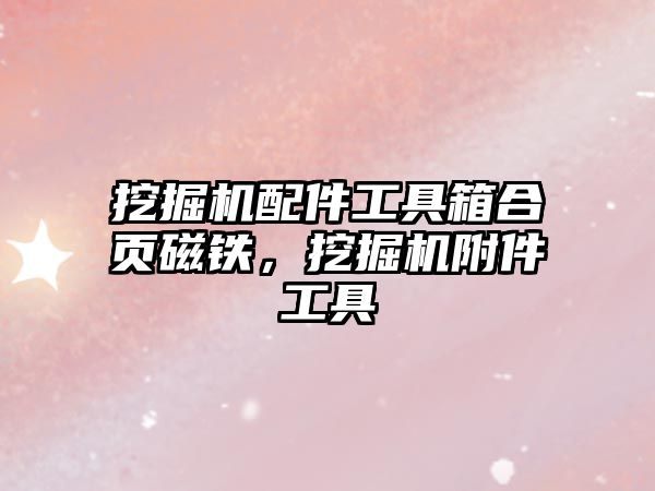 挖掘機(jī)配件工具箱合頁磁鐵，挖掘機(jī)附件工具