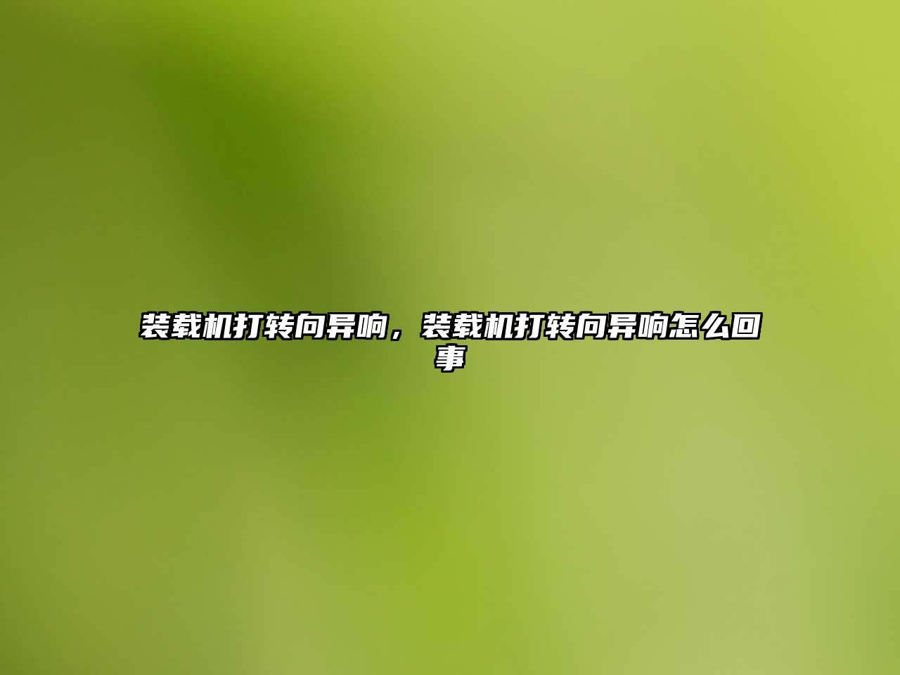 裝載機(jī)打轉(zhuǎn)向異響，裝載機(jī)打轉(zhuǎn)向異響怎么回事