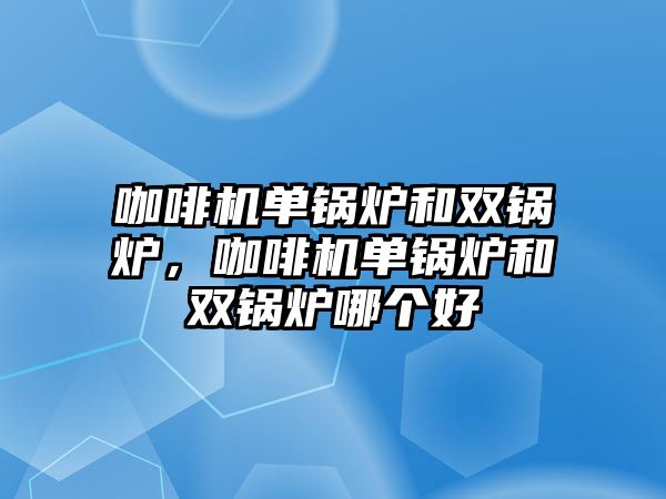 咖啡機單鍋爐和雙鍋爐，咖啡機單鍋爐和雙鍋爐哪個好