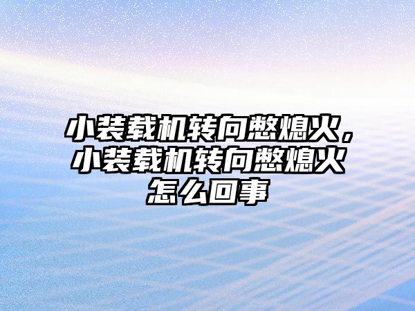 小裝載機(jī)轉(zhuǎn)向憋熄火，小裝載機(jī)轉(zhuǎn)向憋熄火怎么回事