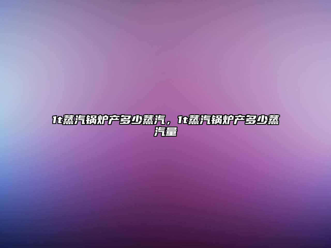 1t蒸汽鍋爐產(chǎn)多少蒸汽，1t蒸汽鍋爐產(chǎn)多少蒸汽量