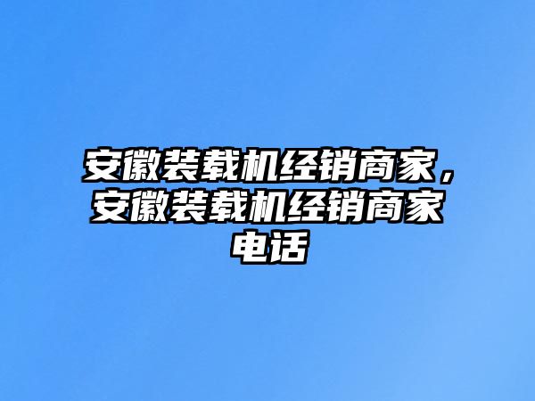 安徽裝載機(jī)經(jīng)銷商家，安徽裝載機(jī)經(jīng)銷商家電話