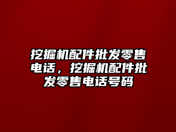 挖掘機(jī)配件批發(fā)零售電話，挖掘機(jī)配件批發(fā)零售電話號碼