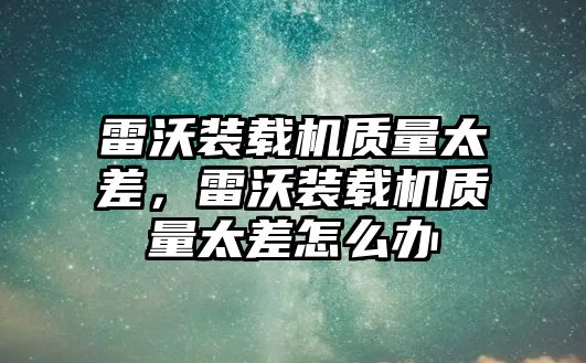 雷沃裝載機(jī)質(zhì)量太差，雷沃裝載機(jī)質(zhì)量太差怎么辦