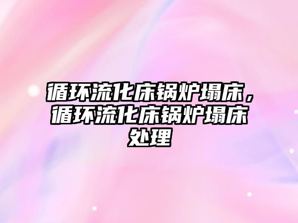 循環(huán)流化床鍋爐塌床，循環(huán)流化床鍋爐塌床處理