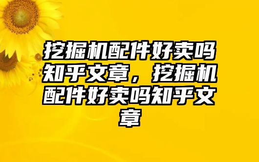 挖掘機(jī)配件好賣嗎知乎文章，挖掘機(jī)配件好賣嗎知乎文章