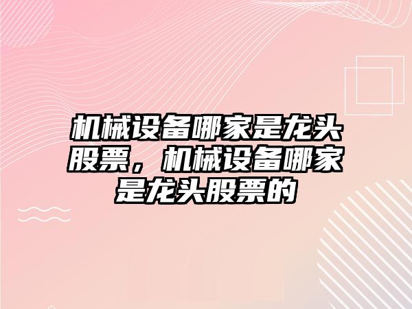 機械設(shè)備哪家是龍頭股票，機械設(shè)備哪家是龍頭股票的
